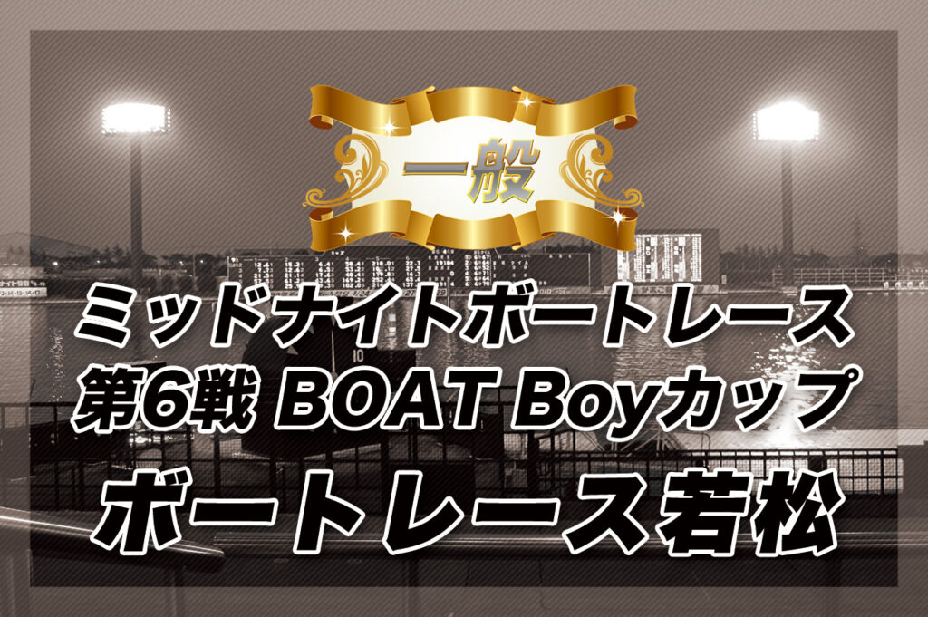 一般 ミッドナイトボートレース第6戦 BOAT Boyカップ